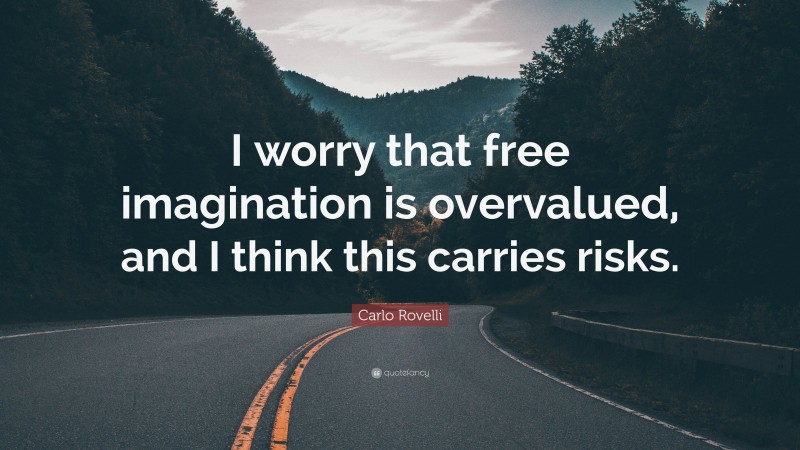 Carlo Rovelli Quote: “I worry that free imagination is overvalued, and I think this carries risks.”