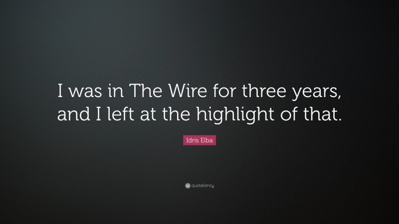 Idris Elba Quote: “I was in The Wire for three years, and I left at the highlight of that.”