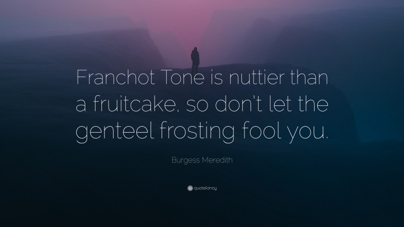 Burgess Meredith Quote: “Franchot Tone is nuttier than a fruitcake, so don’t let the genteel frosting fool you.”