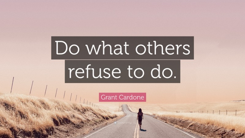 Grant Cardone Quote: “Do what others refuse to do.”
