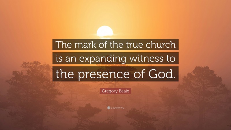 Gregory Beale Quote: “The mark of the true church is an expanding witness to the presence of God.”