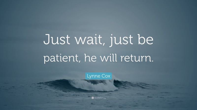 Lynne Cox Quote: “Just wait, just be patient, he will return.”