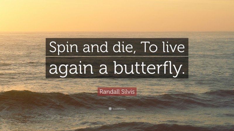 Randall Silvis Quote: “Spin and die, To live again a butterfly.”