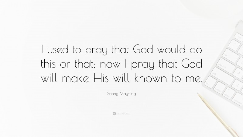 Soong May-ling Quote: “I used to pray that God would do this or that; now I pray that God will make His will known to me.”
