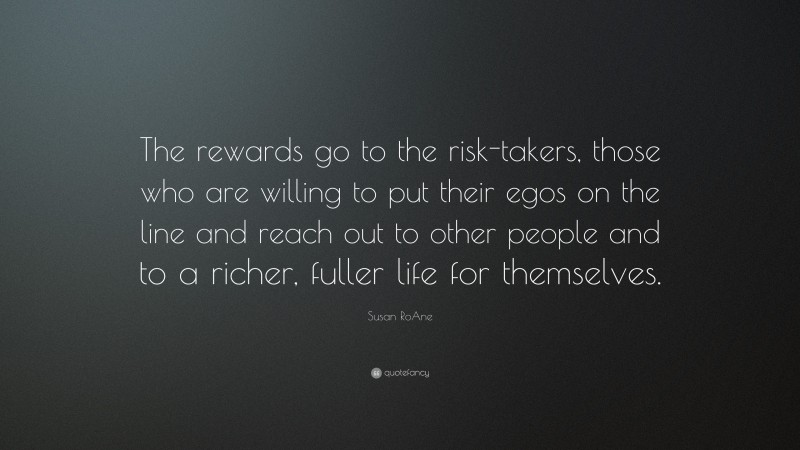 Susan RoAne Quote: “The rewards go to the risk-takers, those who are willing to put their egos on the line and reach out to other people and to a richer, fuller life for themselves.”