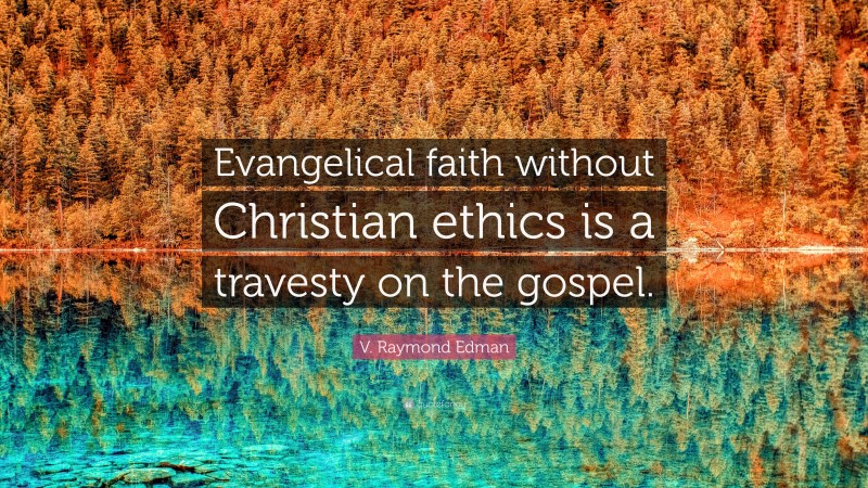 V. Raymond Edman Quote: “Evangelical faith without Christian ethics is a travesty on the gospel.”