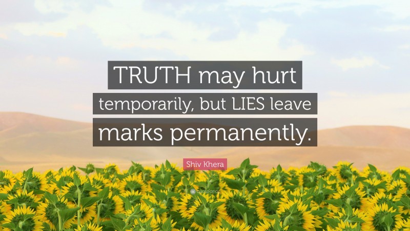 Shiv Khera Quote: “TRUTH may hurt temporarily, but LIES leave marks permanently.”