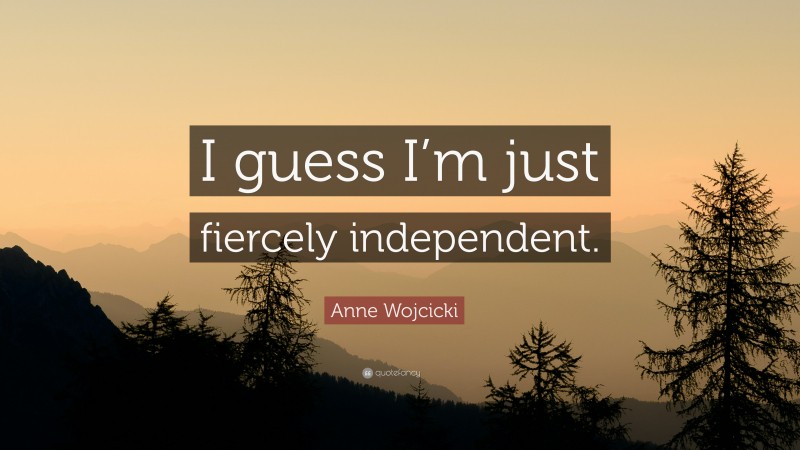 Anne Wojcicki Quote: “I guess I’m just fiercely independent.”