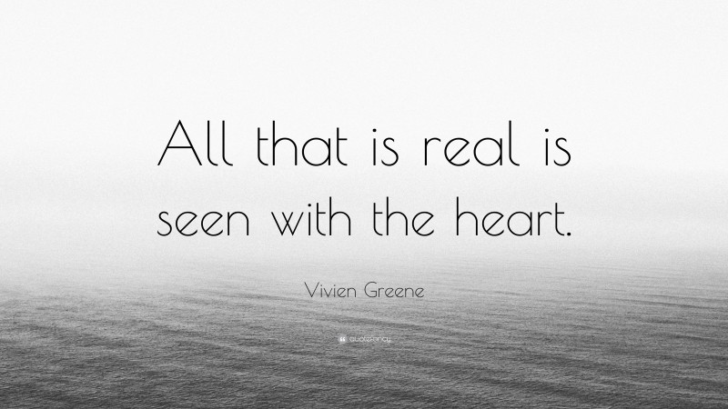 Vivien Greene Quote: “All that is real is seen with the heart.”