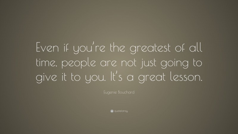 Eugenie Bouchard Quote: “Even if you’re the greatest of all time, people are not just going to give it to you. It’s a great lesson.”
