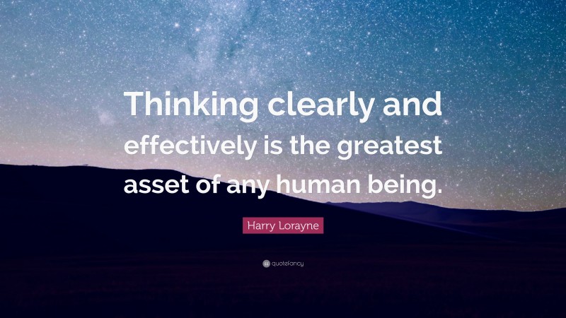 Harry Lorayne Quote: “Thinking clearly and effectively is the greatest asset of any human being.”