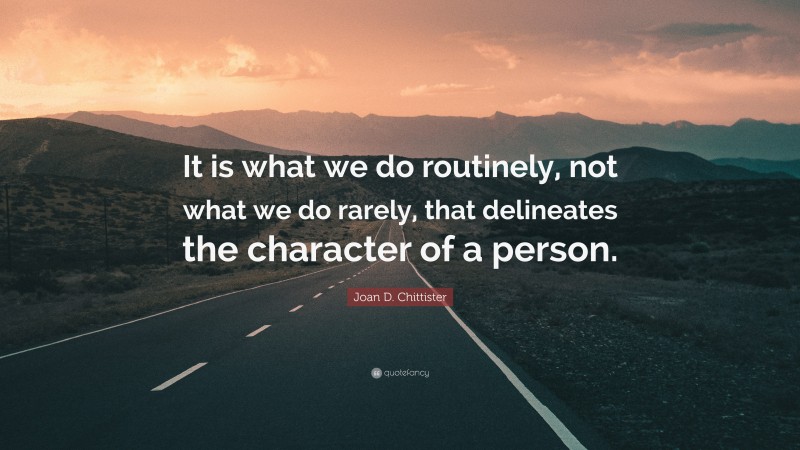 Joan D. Chittister Quote: “It is what we do routinely, not what we do rarely, that delineates the character of a person.”