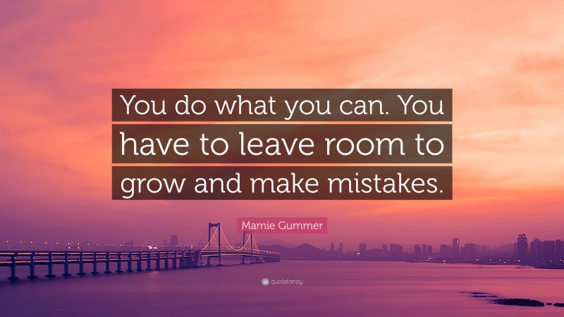 Mamie Gummer Quote: “You do what you can. You have to leave room to grow and make mistakes.”