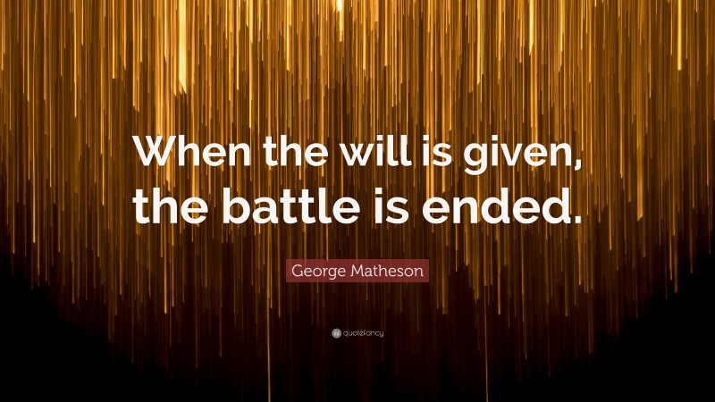 George Matheson Quote: “When the will is given, the battle is ended.”