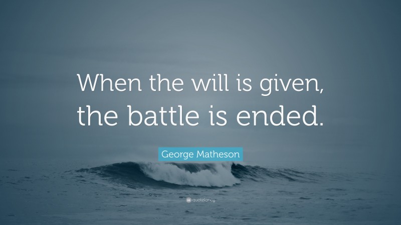 George Matheson Quote: “When the will is given, the battle is ended.”