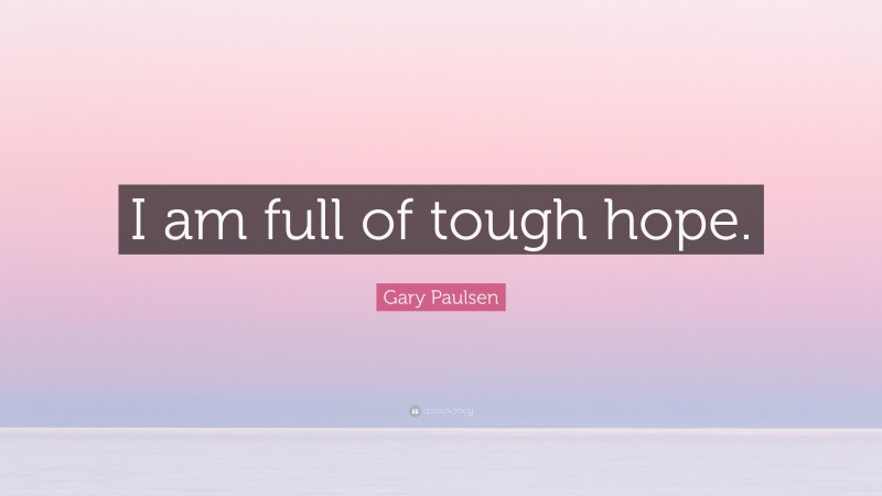Gary Paulsen Quote: “I am full of tough hope.”