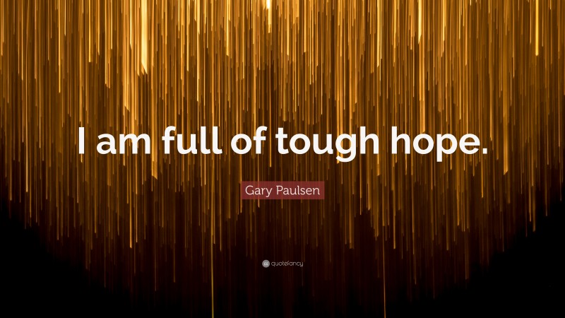 Gary Paulsen Quote: “I am full of tough hope.”