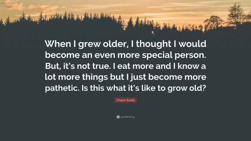 Cheon Eunbi Quote: “When I grew older, I thought I would become an even more special person. But, it’s not true. I eat more and I know a lot more things but I just become more pathetic. Is this what it’s like to grow old?”