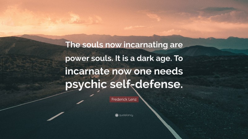 Frederick Lenz Quote: “The souls now incarnating are power souls. It is a dark age. To incarnate now one needs psychic self-defense.”
