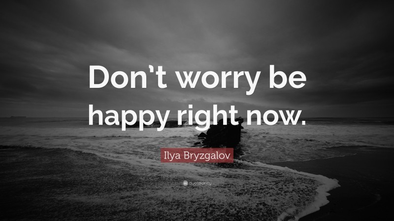 Ilya Bryzgalov Quote: “Don’t worry be happy right now.”