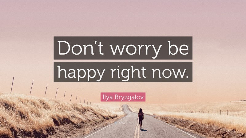 Ilya Bryzgalov Quote: “Don’t worry be happy right now.”