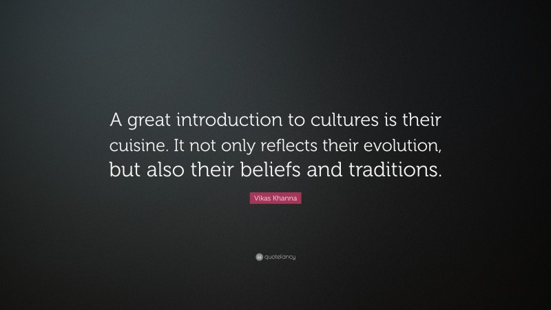 Vikas Khanna Quote: “A great introduction to cultures is their cuisine. It not only reflects their evolution, but also their beliefs and traditions.”