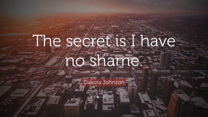 Dakota Johnson Quote: “The secret is I have no shame.”