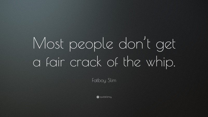Fatboy Slim Quote: “Most people don’t get a fair crack of the whip.”