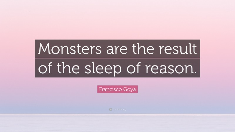 Francisco Goya Quote: “Monsters are the result of the sleep of reason.”