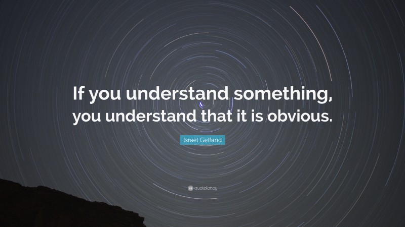 Israel Gelfand Quote: “If you understand something, you understand that it is obvious.”