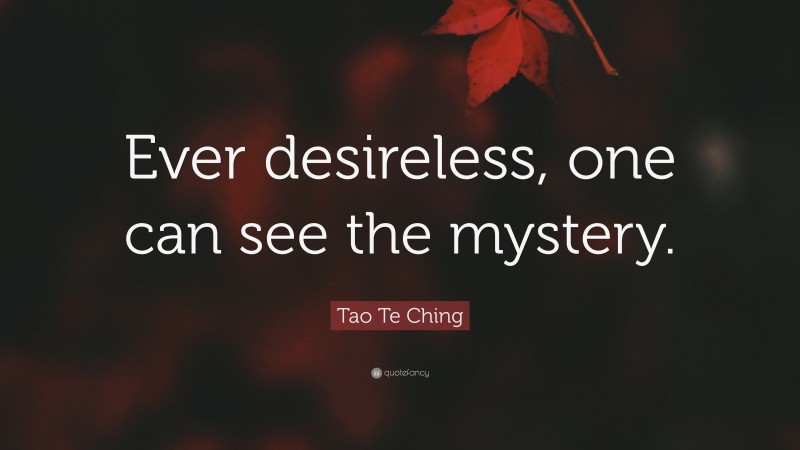 Tao Te Ching Quote: “Ever desireless, one can see the mystery.”