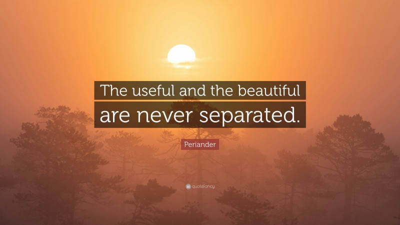 Periander Quote: “The useful and the beautiful are never separated.”