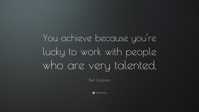 Ben Gazzara Quote: “You achieve because you’re lucky to work with people who are very talented.”