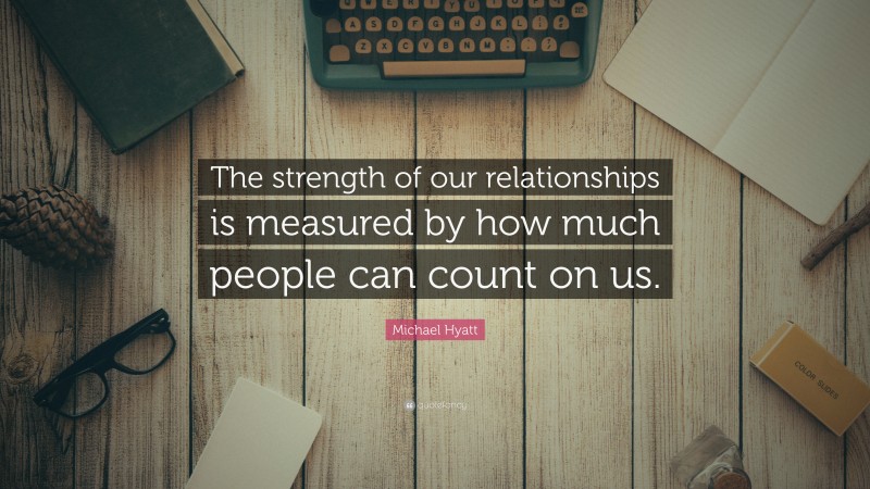 Michael Hyatt Quote: “The strength of our relationships is measured by how much people can count on us.”