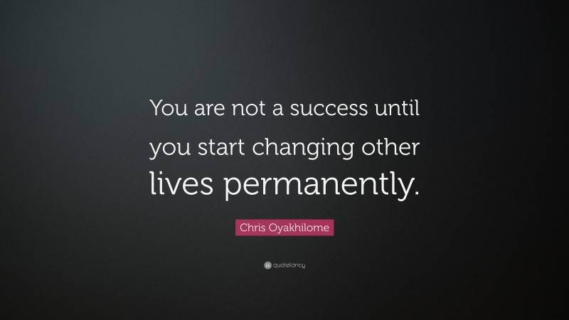 Chris Oyakhilome Quote: “You are not a success until you start changing other lives permanently.”