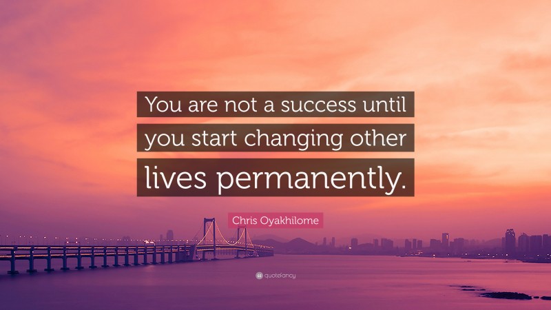 Chris Oyakhilome Quote: “You are not a success until you start changing other lives permanently.”