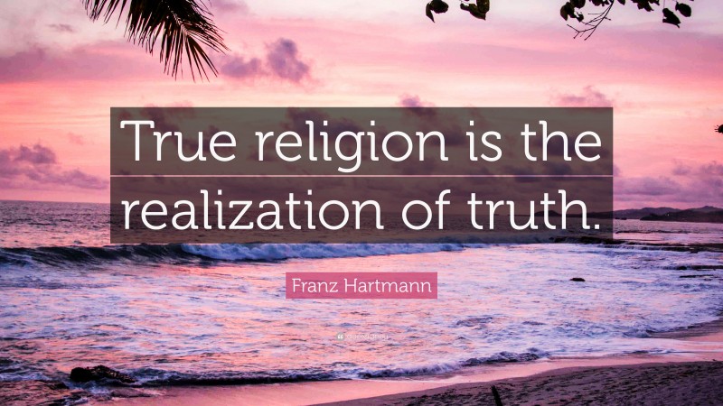 Franz Hartmann Quote: “True religion is the realization of truth.”