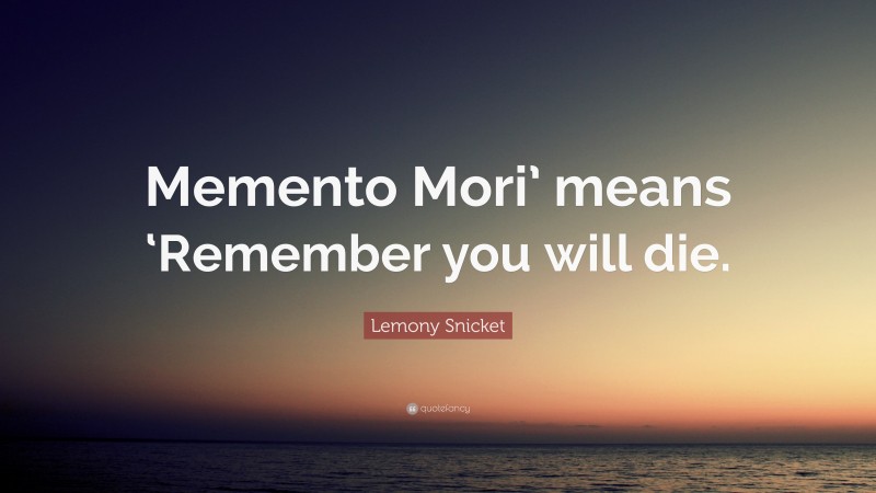 Lemony Snicket Quote: “Memento Mori’ means ‘Remember you will die.”