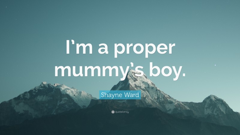 Shayne Ward Quote: “I’m a proper mummy’s boy.”