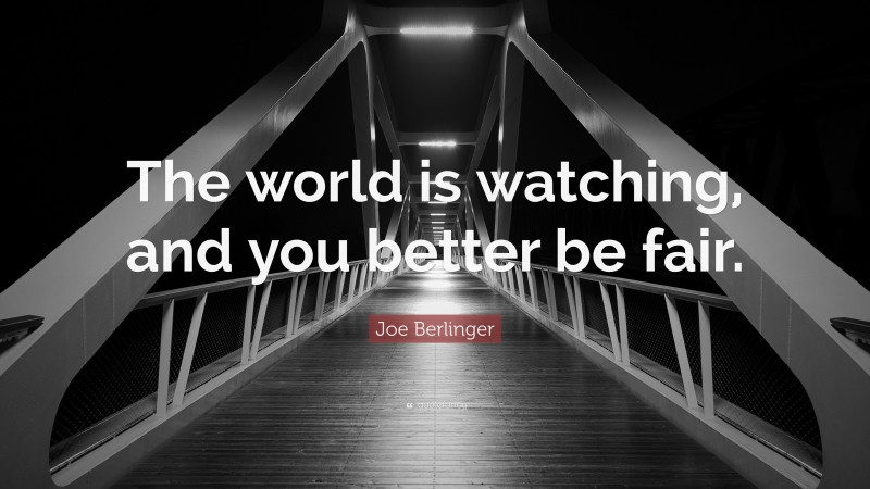 Joe Berlinger Quote: “The world is watching, and you better be fair.”