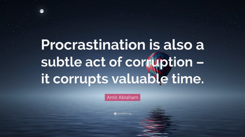Amit Abraham Quote: “Procrastination is also a subtle act of corruption – it corrupts valuable time.”