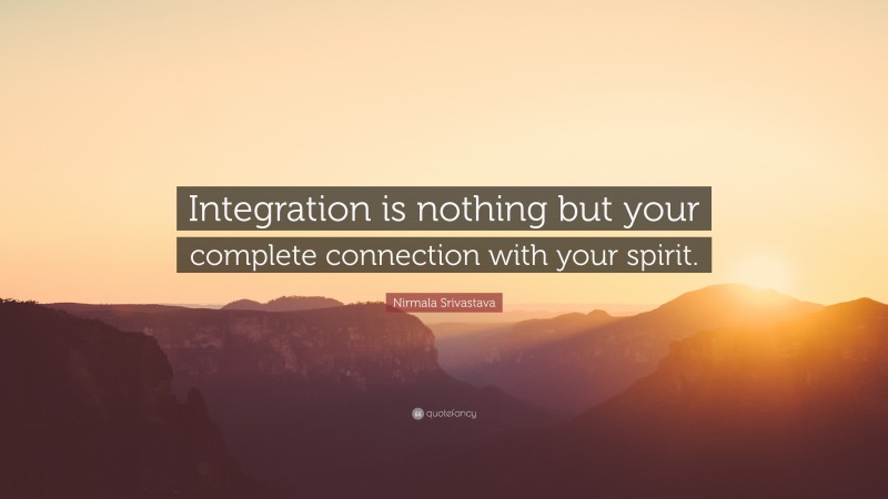 Nirmala Srivastava Quote: “Integration is nothing but your complete connection with your spirit.”