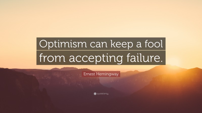 Ernest Hemingway Quote: “Optimism can keep a fool from accepting failure.”