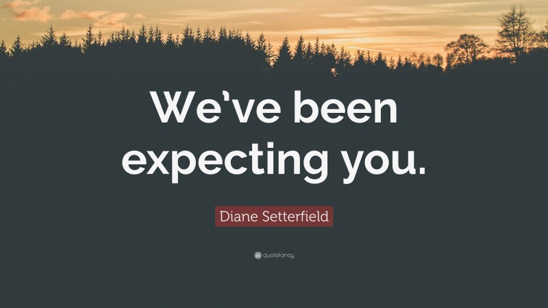 Diane Setterfield Quote: “We’ve been expecting you.”