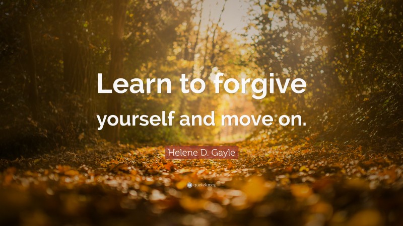 Helene D. Gayle Quote: “Learn to forgive yourself and move on.”