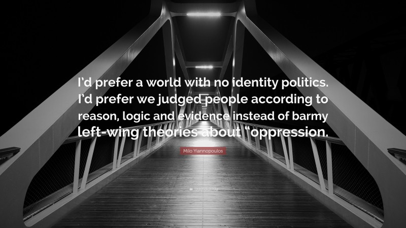 Milo Yiannopoulos Quote: “I’d prefer a world with no identity politics. I’d prefer we judged people according to reason, logic and evidence instead of barmy left-wing theories about “oppression.”