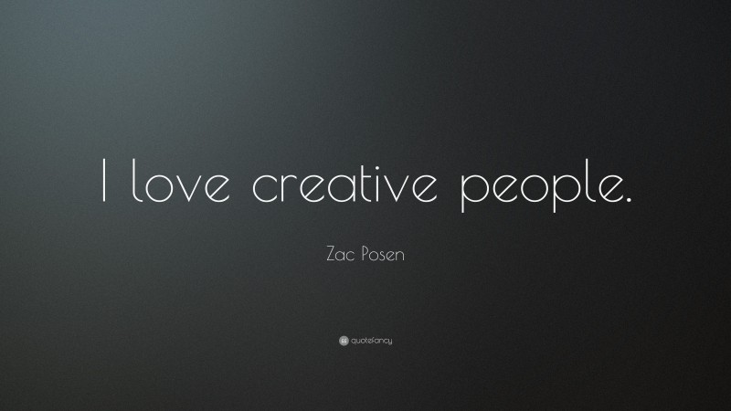 Zac Posen Quote: “I love creative people.”