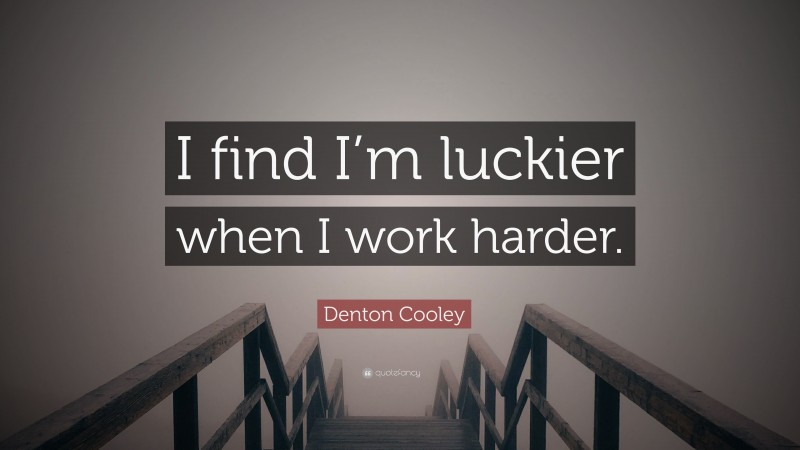 Denton Cooley Quote: “I find I’m luckier when I work harder.”
