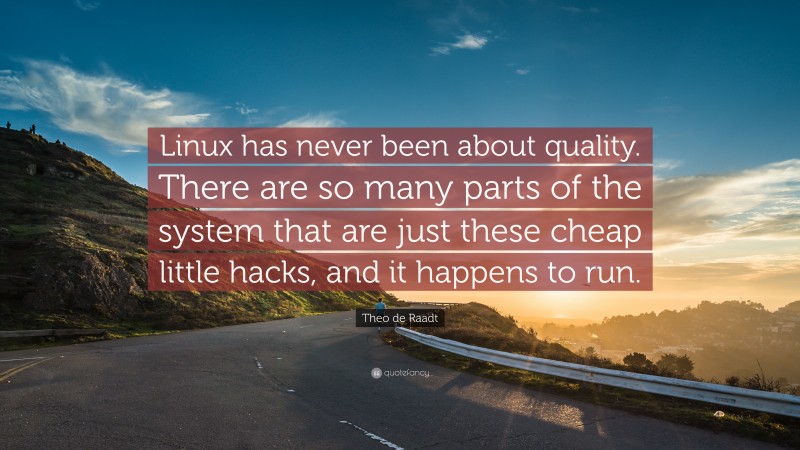Theo de Raadt Quote: “Linux has never been about quality. There are so many parts of the system that are just these cheap little hacks, and it happens to run.”