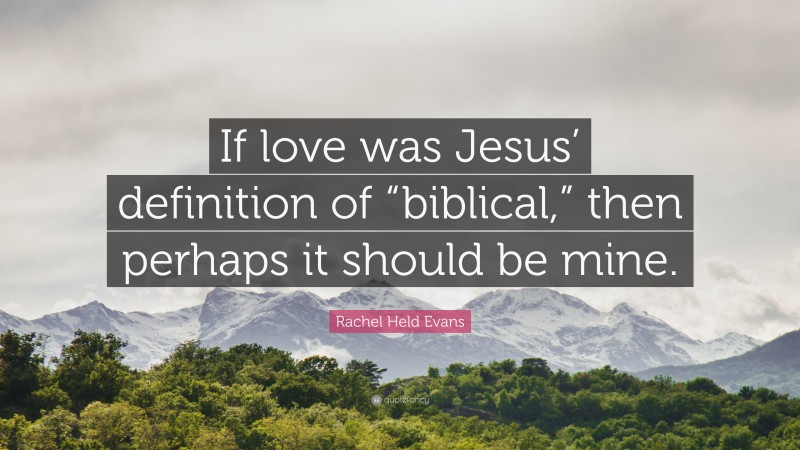 Rachel Held Evans Quote: “If love was Jesus’ definition of “biblical,” then perhaps it should be mine.”